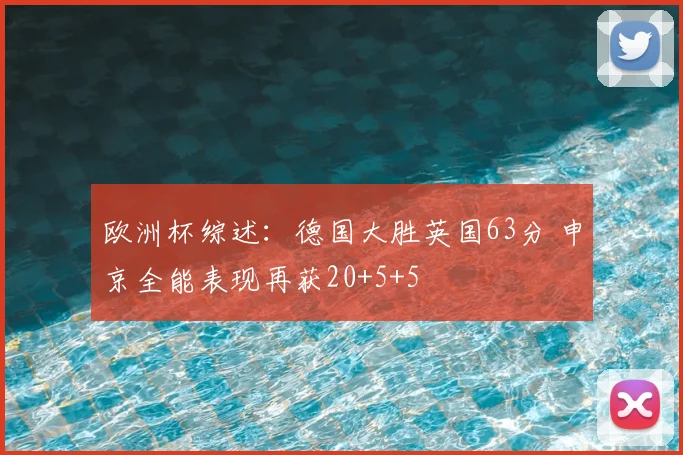 欧洲杯综述：德国大胜英国63分 申京全能表现再获20+5+5